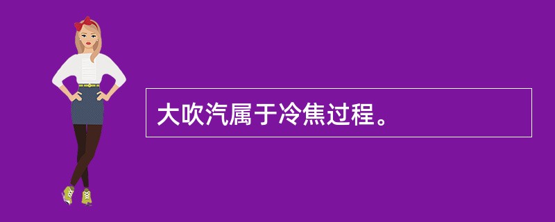 大吹汽属于冷焦过程。