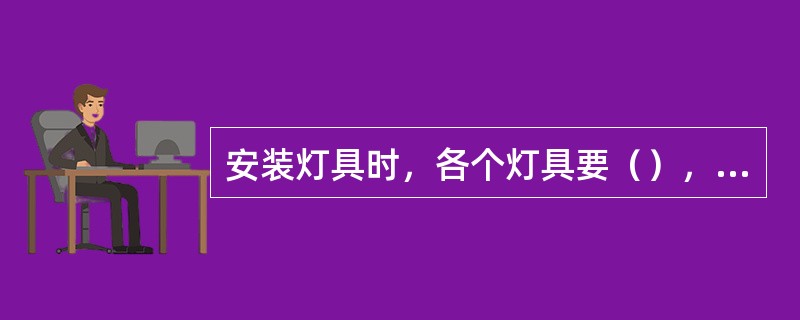 安装灯具时，各个灯具要（），灯头开关要（）。