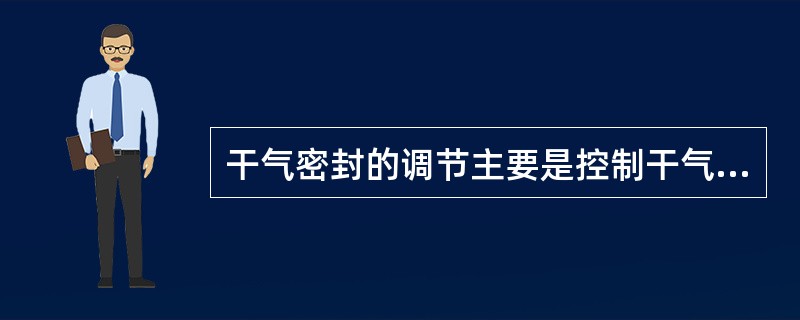 干气密封的调节主要是控制干气密封的（）。