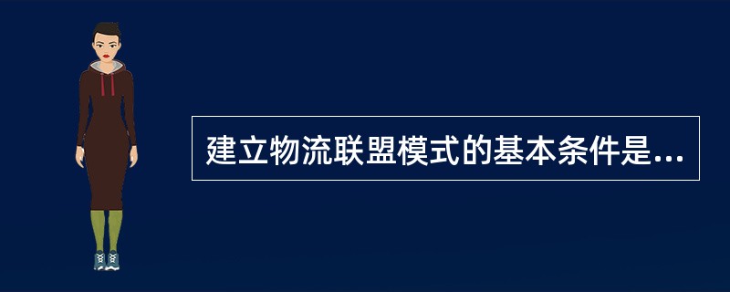 建立物流联盟模式的基本条件是（）的成熟。