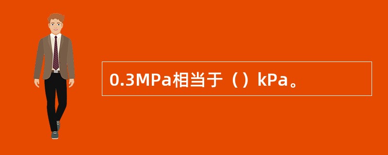 0.3MPa相当于（）kPa。