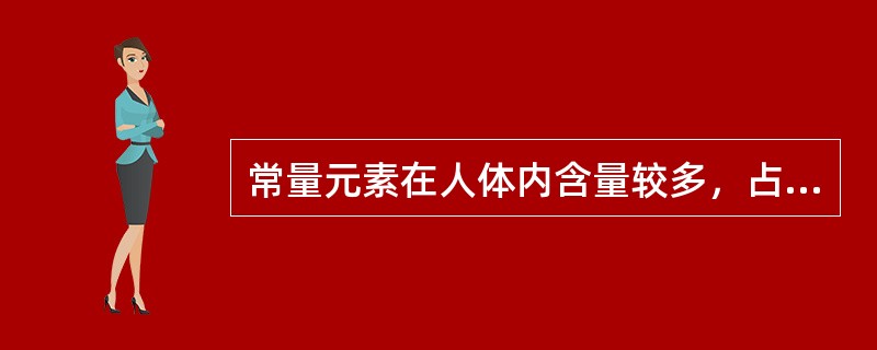 常量元素在人体内含量较多，占人体重量（）以上。