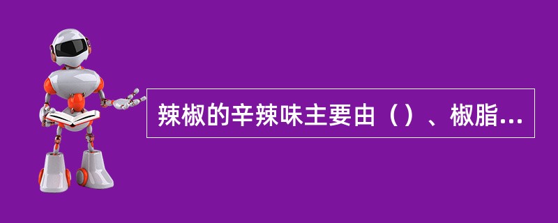 辣椒的辛辣味主要由（）、椒脂碱、姜黄酮、姜辛素、及蒜素等产生的