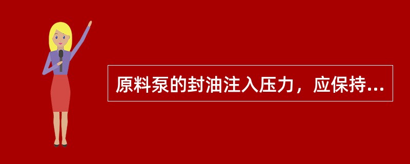 原料泵的封油注入压力，应保持在（）。