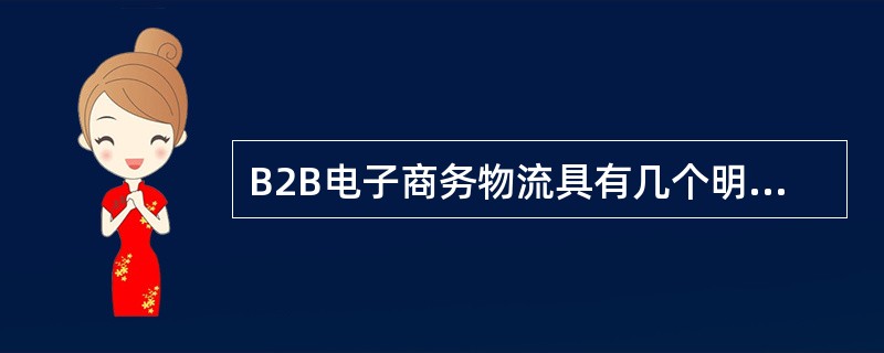 B2B电子商务物流具有几个明显特点和电子商务的特点相适应，即（）；（）；（）；（