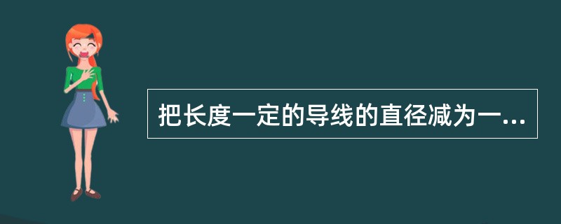 把长度一定的导线的直径减为一半，其电阻为原来的（）倍。