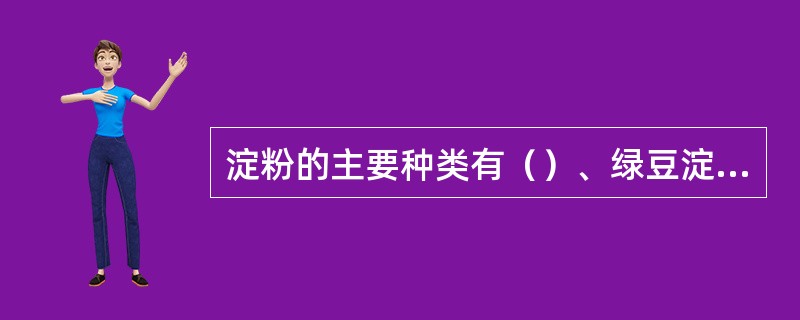 淀粉的主要种类有（）、绿豆淀粉、小麦淀粉、木薯淀粉、豌豆淀粉、甘薯淀粉、菱角淀粉