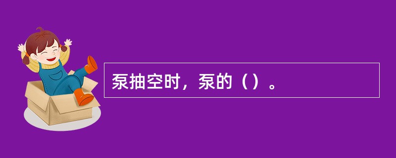 泵抽空时，泵的（）。