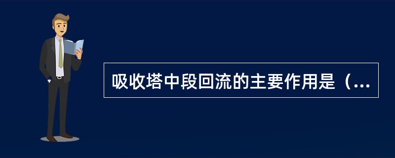 吸收塔中段回流的主要作用是（）。