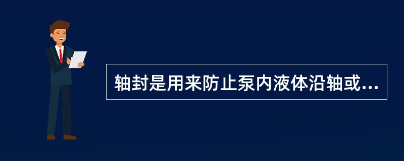 轴封是用来防止泵内液体沿轴或杆漏出泵外的部件。