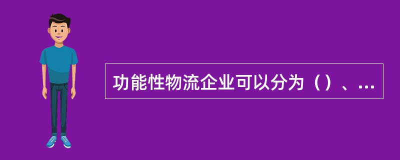 功能性物流企业可以分为（）、（）、仓储型物流企业、运输型物流企业、流通加工型物流