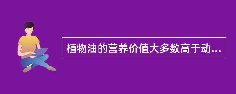 植物油的营养价值大多数高于动物脂肪。