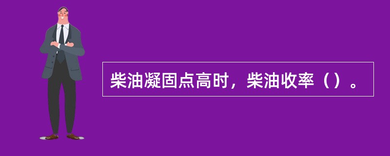 柴油凝固点高时，柴油收率（）。