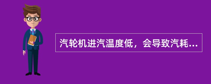 汽轮机进汽温度低，会导致汽耗上升。