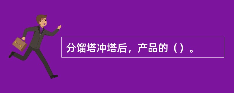 分馏塔冲塔后，产品的（）。