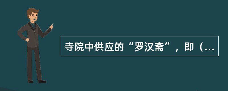 寺院中供应的“罗汉斋”，即（）。