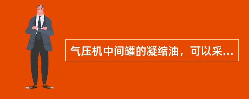 气压机中间罐的凝缩油，可以采用（）的方法，以节约电耗。