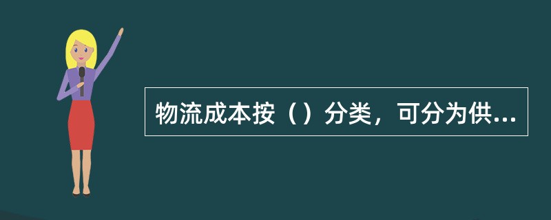 物流成本按（）分类，可分为供应物流费、生产物流费、企业内物流费、销售物流费、退货