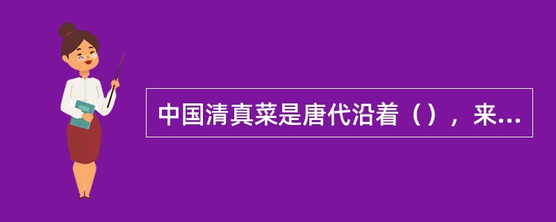 中国清真菜是唐代沿着（），来华经商的阿拉伯穆斯林传入的。