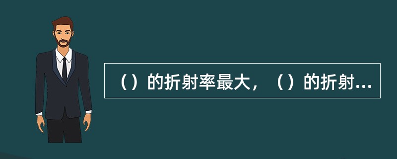 （）的折射率最大，（）的折射率最大，（）介于二者之间。
