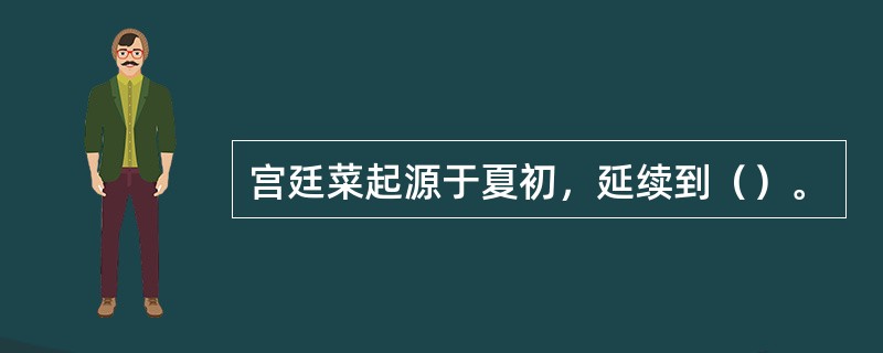 宫廷菜起源于夏初，延续到（）。