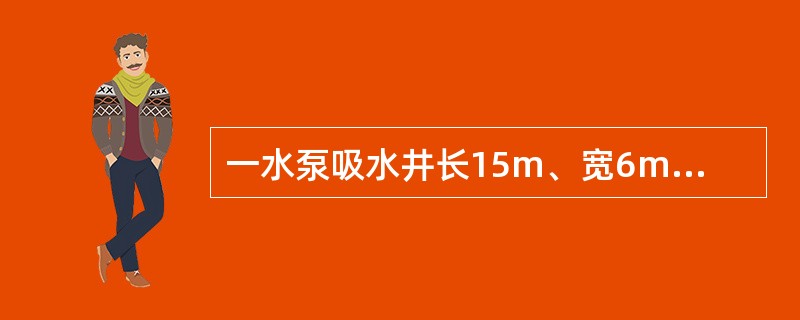 一水泵吸水井长15m、宽6m、深5m，贮满水井底1.5m以上为安全储量，用一台7