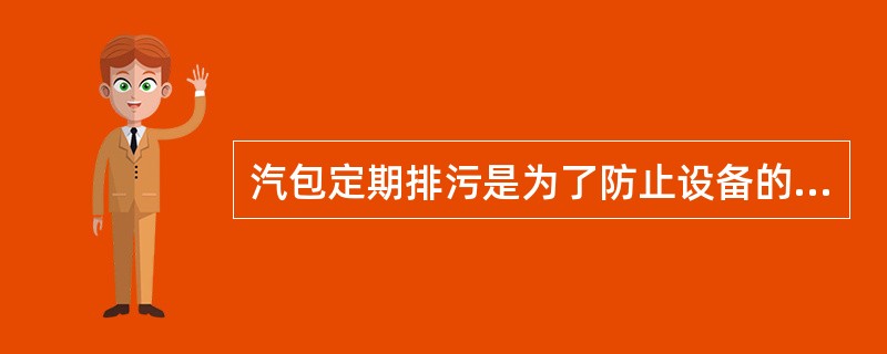 汽包定期排污是为了防止设备的腐蚀。