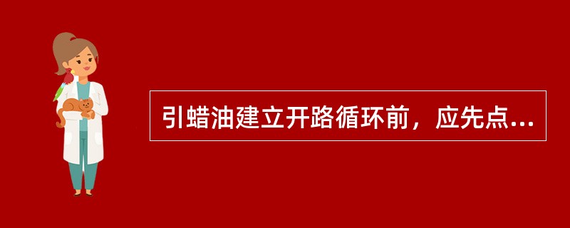 引蜡油建立开路循环前，应先点炉升温。