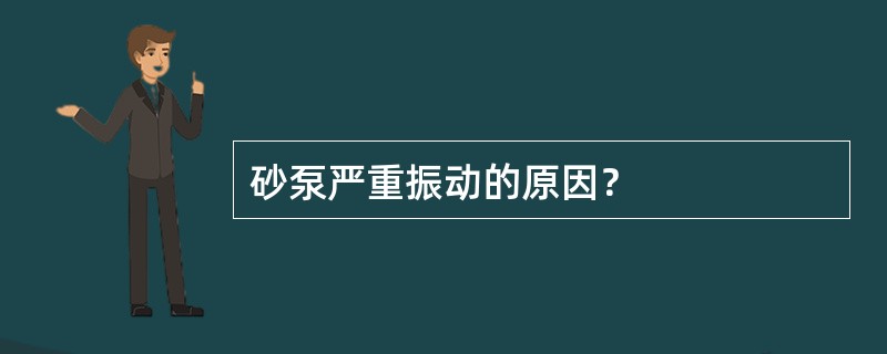 砂泵严重振动的原因？