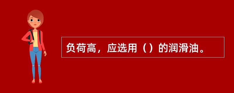 负荷高，应选用（）的润滑油。