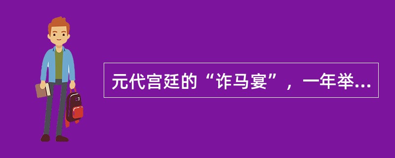 元代宫廷的“诈马宴”，一年举行（），常常在吃喝之中议定军国大事。