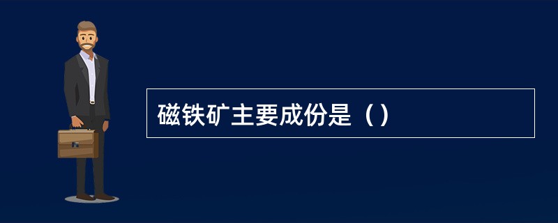 磁铁矿主要成份是（）