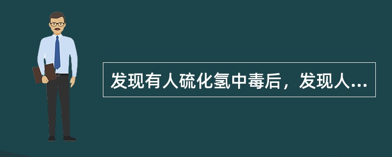 发现有人硫化氢中毒后，发现人员应（）。