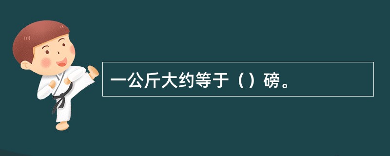 一公斤大约等于（）磅。