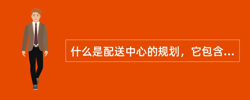 什么是配送中心的规划，它包含哪些内容？