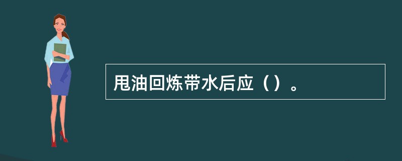甩油回炼带水后应（）。