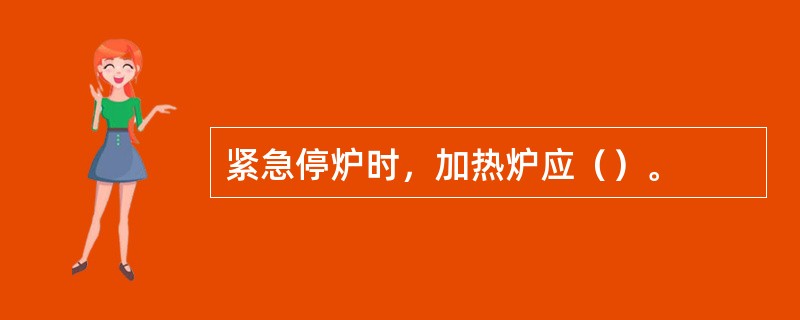 紧急停炉时，加热炉应（）。