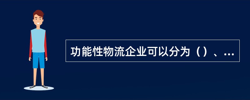 功能性物流企业可以分为（）、服务主导型、仓储型、运输型、流通加工型物流企业等等。