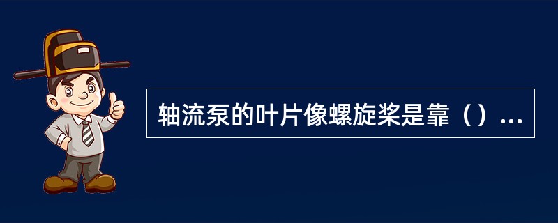 轴流泵的叶片像螺旋桨是靠（），叶片对绕流液体产生推力工作的。