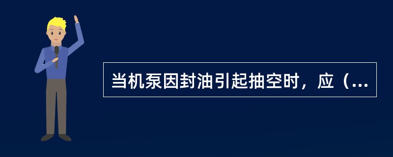 当机泵因封油引起抽空时，应（）。