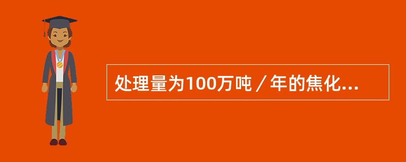 处理量为100万吨／年的焦化装置，年产汽油15万吨、柴油30万吨，则装置的轻油收