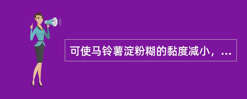 可使马铃薯淀粉糊的黏度减小，使小麦淀粉糊的黏度增大的调料是（）