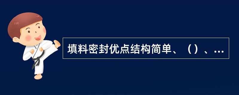 填料密封优点结构简单、（）、适用范围广。