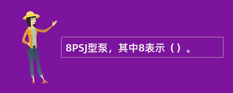 8PSJ型泵，其中8表示（）。