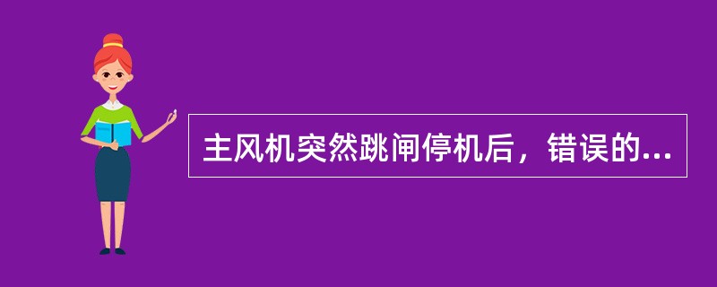 主风机突然跳闸停机后，错误的动作是（）。