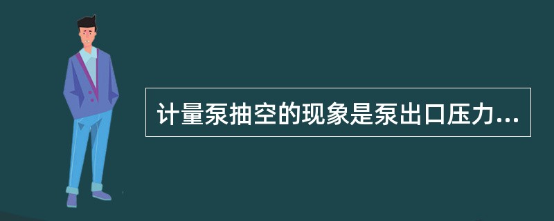 计量泵抽空的现象是泵出口压力低或为零。