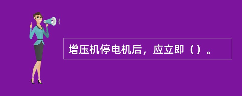 增压机停电机后，应立即（）。