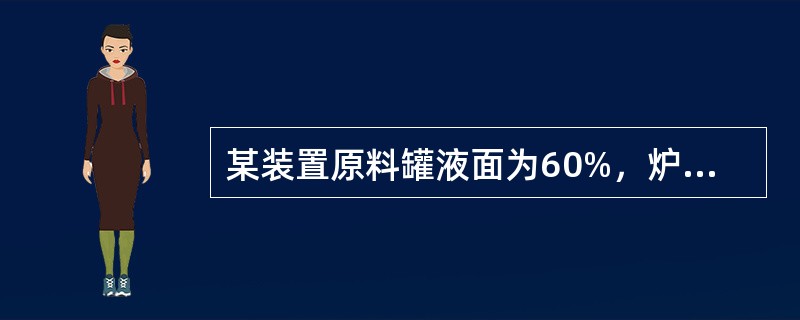 某装置原料罐液面为60%，炉对流量为50t/h，若此时因油品故障原料中断，装置可