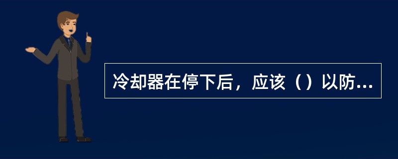 冷却器在停下后，应该（）以防止憋压。