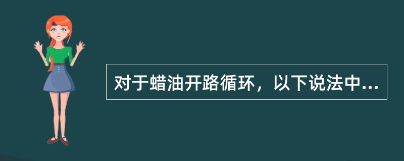 对于蜡油开路循环，以下说法中正确的是（）。